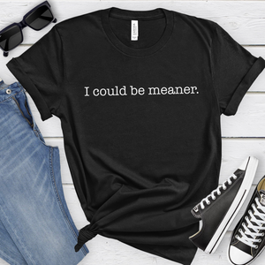 I Could Be Meaner Tee