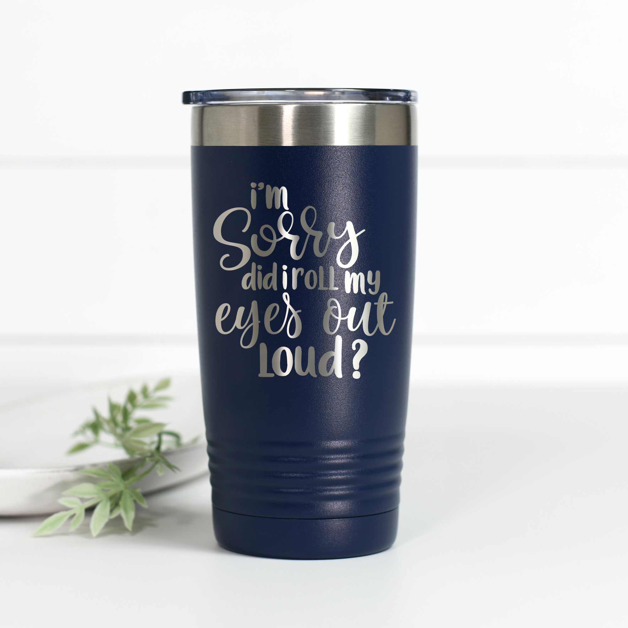 I'm Sorry Did I Roll My Eyes Out Loud 20 oz Engraved Tumbler