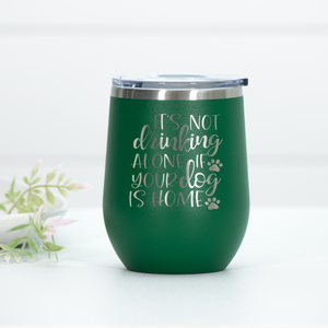 It's Not Drinking Alone If Your Dog Is Home Engraved Wine Tumbler